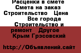 Расценки в смете. Смета на заказ. Строительство › Цена ­ 500 - Все города Строительство и ремонт » Другое   . Крым,Грэсовский